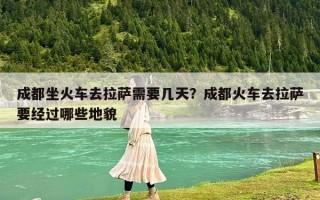 成都坐火車去拉薩需要幾天？成都火車去拉薩要經(jīng)過(guò)哪些地貌