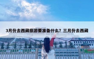 3月份去西藏旅游要準備什么？三月份去西藏