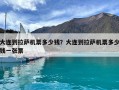大連到拉薩機票多少錢？大連到拉薩機票多少錢一張票