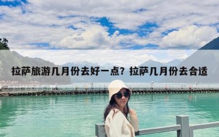 拉薩旅游幾月份去好一點？拉薩幾月份去合適