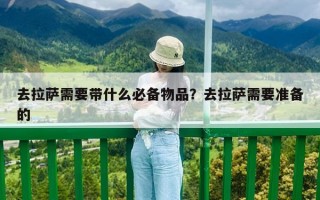 去拉薩需要帶什么必備物品？去拉薩需要準(zhǔn)備的
