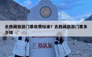 去西藏旅游門票收費標準？去西藏旅游門票多少錢