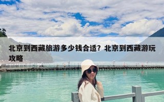 北京到西藏旅游多少錢合適？北京到西藏游玩攻略