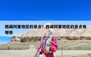 西藏阿里地區的景點？西藏阿里地區的景點有哪些