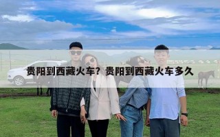 貴陽到西藏火車？貴陽到西藏火車多久