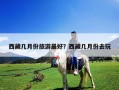 西藏幾月份旅游最好？西藏幾月份去玩
