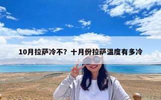 10月拉薩冷不？十月份拉薩溫度有多冷