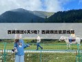 西藏跟團6天5晚？西藏跟團旅游線路