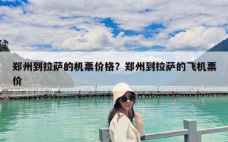 鄭州到拉薩的機票價格？鄭州到拉薩的飛機票價