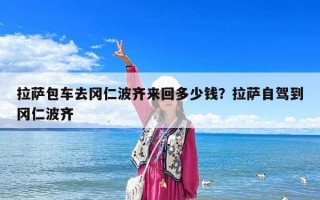 拉薩包車去岡仁波齊來(lái)回多少錢？拉薩自駕到岡仁波齊