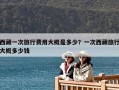 西藏一次旅行費用大概是多少？一次西藏旅行大概多少錢