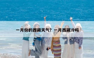一月份的西藏天氣？一月西藏冷嗎