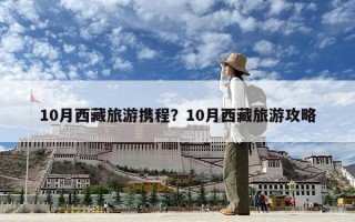 10月西藏旅游攜程？10月西藏旅游攻略
