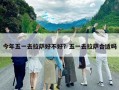 今年五一去拉薩好不好？五一去拉薩合適嗎