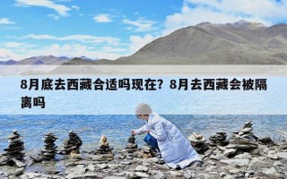 8月底去西藏合適嗎現在？8月去西藏會被隔離嗎