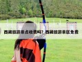 西藏旅游景點(diǎn)收費(fèi)嗎？西藏旅游景區(qū)免費(fèi)