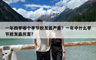 一年四季哪個季節(jié)脫發(fā)最嚴重？一年中什么季節(jié)脫發(fā)最厲害?