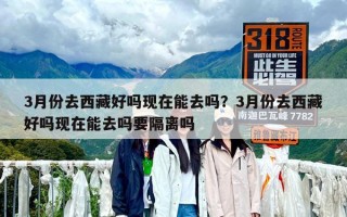 3月份去西藏好嗎現在能去嗎？3月份去西藏好嗎現在能去嗎要隔離嗎