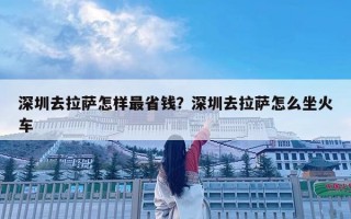 深圳去拉薩怎樣最省錢？深圳去拉薩怎么坐火車