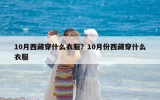 10月西藏穿什么衣服？10月份西藏穿什么衣服