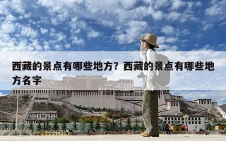 西藏的景點有哪些地方？西藏的景點有哪些地方名字