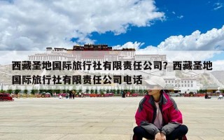 西藏圣地國際旅行社有限責(zé)任公司？西藏圣地國際旅行社有限責(zé)任公司電話