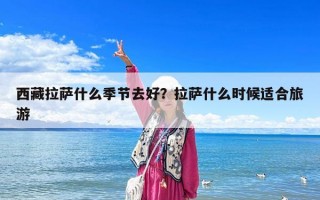 西藏拉薩什么季節(jié)去好？拉薩什么時(shí)候適合旅游