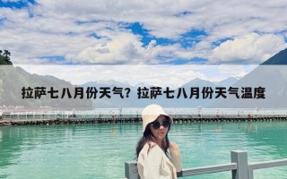 拉薩七八月份天氣？拉薩七八月份天氣溫度