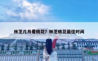 林芝幾月看桃花？林芝桃花最佳時(shí)間