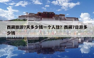 西藏旅游7天多少錢一個人住？西藏7日游多少錢