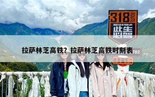 拉薩林芝高鐵？拉薩林芝高鐵時刻表