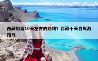 西藏旅游10天左右的路線？西藏十天自駕游路線
