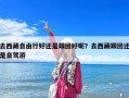 去西藏自由行好還是跟團(tuán)好呢？去西藏跟團(tuán)還是自駕游
