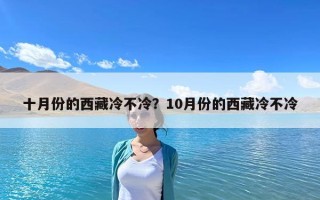 十月份的西藏冷不冷？10月份的西藏冷不冷