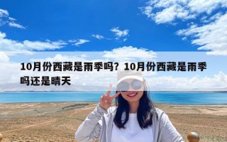 10月份西藏是雨季嗎？10月份西藏是雨季嗎還是晴天