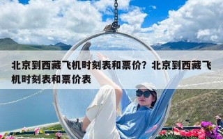 北京到西藏飛機時刻表和票價？北京到西藏飛機時刻表和票價表