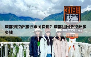 成都到拉薩旅行跟團費用？成都組團去拉薩多少錢