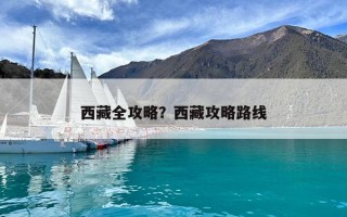 西藏全攻略？西藏攻略路線