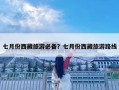 七月份西藏旅游必備？七月份西藏旅游路線