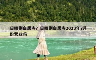 日喀則白居寺？日喀則白居寺2023年7月份營(yíng)業(yè)嗎
