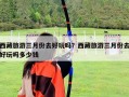 西藏旅游三月份去好玩嗎？西藏旅游三月份去好玩嗎多少錢