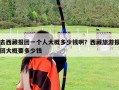 去西藏報團一個人大概多少錢??？西藏旅游報團大概要多少錢