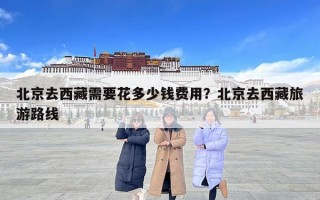 北京去西藏需要花多少錢費用？北京去西藏旅游路線
