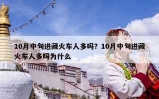 10月中旬進藏火車人多嗎？10月中旬進藏火車人多嗎為什么