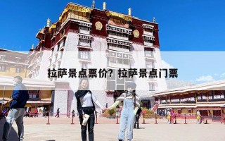 拉薩景點(diǎn)票價(jià)？拉薩景點(diǎn)門票