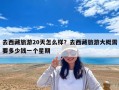 去西藏旅游20天怎么樣？去西藏旅游大概需要多少錢一個星期