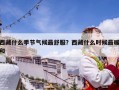 西藏什么季節(jié)氣候最舒服？西藏什么時候最暖和