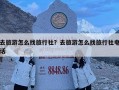 去旅游怎么找旅行社？去旅游怎么找旅行社電話