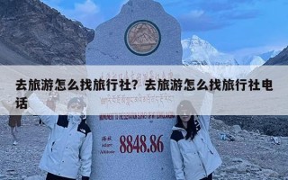 去旅游怎么找旅行社？去旅游怎么找旅行社電話
