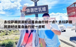 去拉薩跟團游好還是自由行好一點？去拉薩跟團游好還是自由行好一點呢